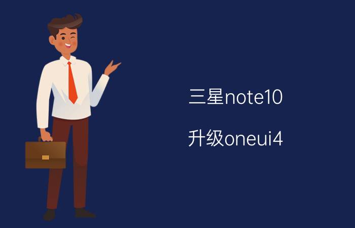 三星note10 升级oneui4.0怎么升级 三星one ui5.0国行升级计划时间？